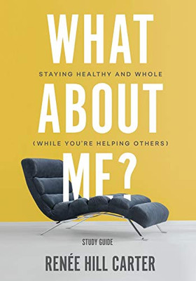 What About Me? - Study Guide : Staying Healthy and Whole (While You're Helping Others)