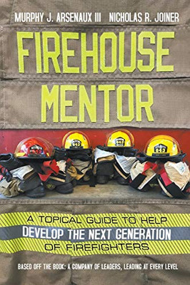 Firehouse Mentor : A Topical Guide to Help Develop the Next Generation of Firefighters
