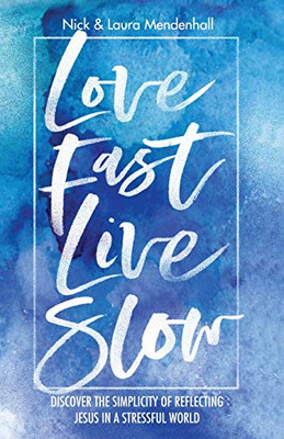 Love Fast Live Slow : Discover the Simplicity of Reflecting Jesus in a Stressful World