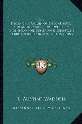 The Phoenician Origin of Britons Scots and Anglo Saxons Discovered by Phoenician and Sumerian Inscriptions in Britain by Pre Roman Briton Coins