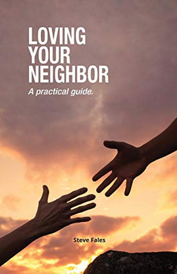 Loving Your Neighbor : A Practical Guide.
