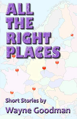All the Right Places: Short Stories by Wayne Goodman