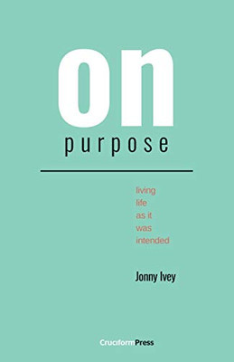On Purpose : Living Life as It Was Intended