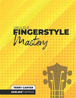 Ukulele Fingerstyle Mastery : Uke Like The Pros