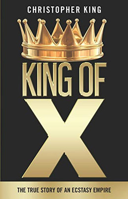 King of X : The True Story of an Ecstasy Empire