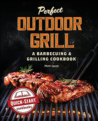 Perfect Outdoor Grill : A Barbecuing and Grilling Cookbook