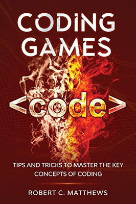 Coding Games : Tips and Tricks to Master the Key Concepts of Coding