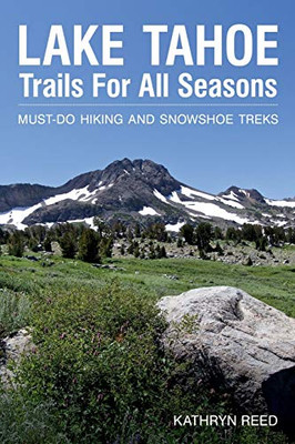 Lake Tahoe Trails For All Seasons : Must-Do Hiking and Snowshoe Treks