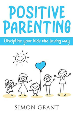 Positive Parenting : Discipline Your Kids the Loving Way - 9781913597696