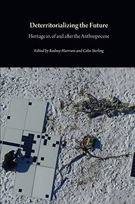 DETERRITORIALIZING THE FUTURE : Heritage In, of and After the Anthropocene
