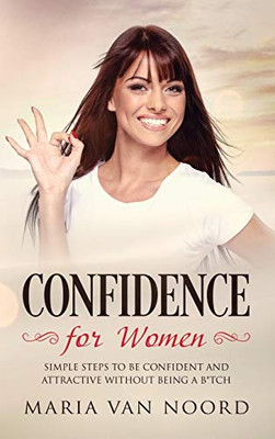 Confidence for Women : Simple Steps to be Confident and Attractive Without Being a B*tch