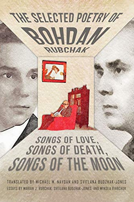 The Selected Poetry of Bohdan Rubchak : Songs of Love, Songs of Death, Songs of The Moon