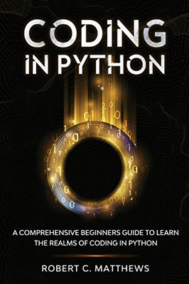 Coding in Python : A Comprehensive Beginners Guide to Learn the Realms of Coding in Python