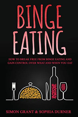 Binge Eating : How to Break Free from Binge Eating and Gain Control Over What and When You Eat