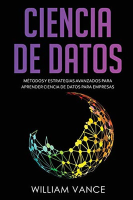 Ciencia de Datos : Métodos y estrategias avanzados para aprender ciencia de datos para empresas