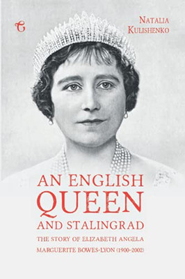 An English Queen and Stalingrad : The Story of Elizabeth Angela Marguerite Bowes-Lyon (1900-2002)