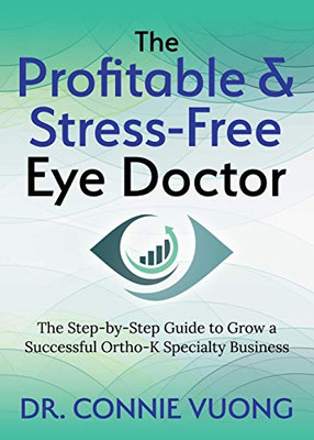 The Profitable & Stress-Free Eye Doctor: The Step-by-Step Guide to Grow a Successful Ortho-K Specialty Business