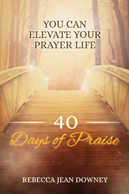 40 Days of Praise : You Can Elevate Your Prayer Life
