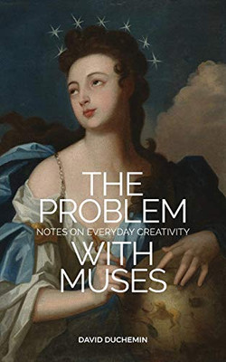 The Problem with Muses : Notes on Everyday Creativity