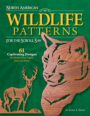 North American Wildlife Patterns for the Scroll Saw: 61 Captivating Designs for Moose, Bear, Eagles, Deer and More (Fox Chapel Publishing) Ready-to-Cut Patterns from Lora Irish for Fretwork or Relief