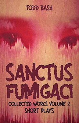 Sanctus Fumigaci : Collected Plays Volume 2: Short Plays