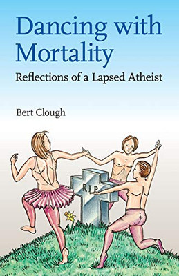 Dancing with Mortality : Reflections of a Lapsed Atheist