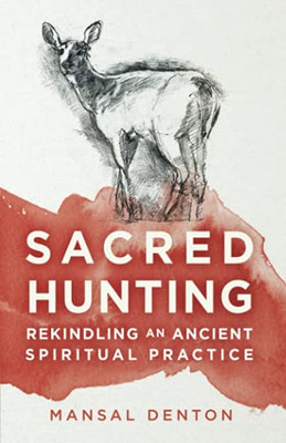 Sacred Hunting : Rekindling an Ancient Spiritual Practice