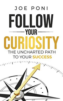 Follow Your Curiosity : The Uncharted Path to Your Success