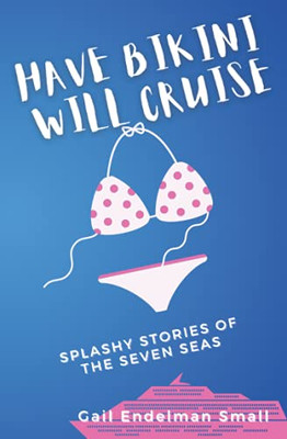 Have Bikini Will Cruise : Splashy Stories of the Seven Seas