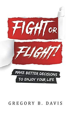 Fight Or Flight! : Make Better Decisions to Enjoy Your Life