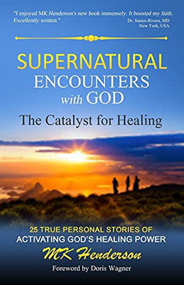 Supernatural Encounters with God : The Catalyst for Healing