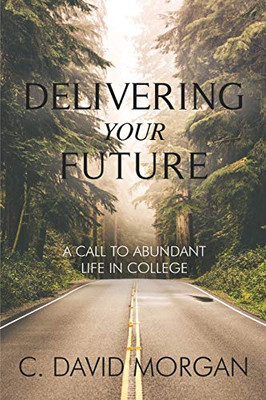 Delivering Your Future : A Call to Abundant Life in College