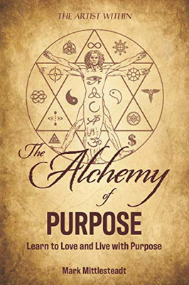 The Alchemy of Purpose : Learn to Love and Live with Purpose