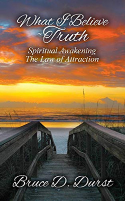 What I Believe-Truth : Spiritual Awakening-Law of Attraction