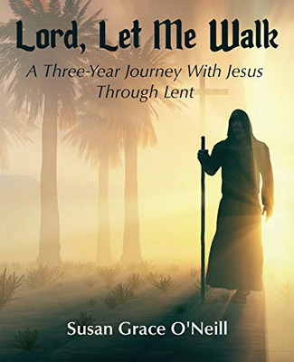 Lord, Let Me Walk : A 3-Year Journey with Jesus Through Lent