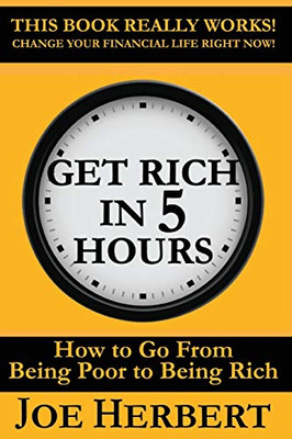 Get Rich in 5 Hours : How to Go from Being Poor to Being Rich