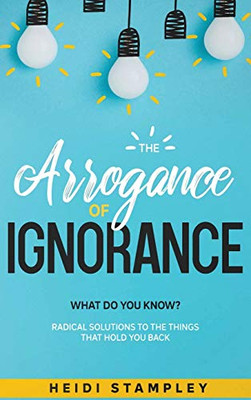 The Arrogance of Ignorance : What Do You Know? - 9781735060729