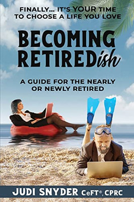 BECOMING RETIREDish : A Guide for the Nearly and Newly Retired