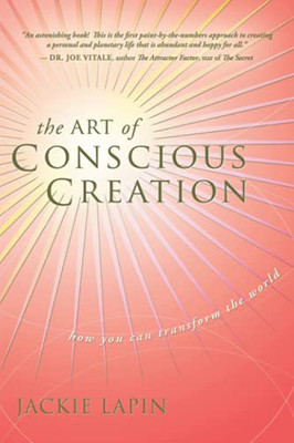 The Art of Conscious Creation : How You Can Transform the World