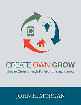 Create Own Grow : How to Create Enough for Your Life and Purpose