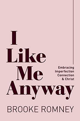 I Like Me Anyway : Embracing Imperfection, Connection and Christ