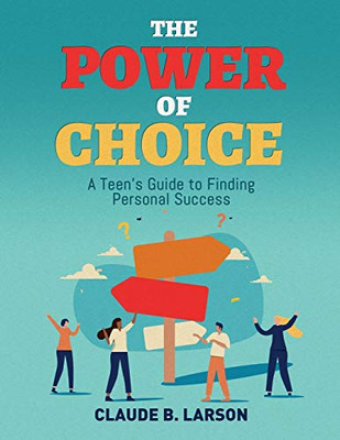The Power of Choice : A Teen's Guide to Finding Personal Success