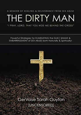 The Dirty Man : A Memoir of Healing & Deliverance from Sex Abuse