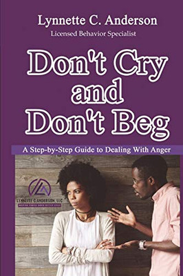 Don't Cry, Don't Beg : A Step-By-Step Guide to Dealing with Anger