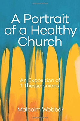 A Portrait of a Healthy Church : An Exposition of 1 Thessalonians