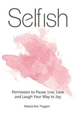 Selfish: Permission to Pause, Live, Love and Laugh Your Way to Joy