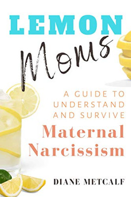 Lemon Moms : A Guide to Understand and Survive Maternal Narcissism