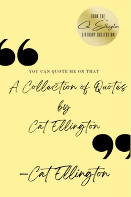 You Can Quote Me On That : A Collection of Quotes by Cat Ellington