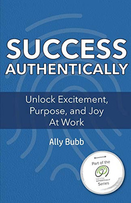 Success Authentically : Unlock Excitement, Purpose, and Joy At Work
