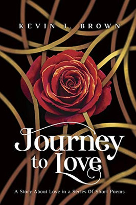 Journey To Love: A Story About LOVE Told in a Series of Short Poems